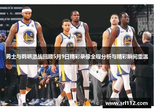 勇士与鹈鹕激战回顾5月9日精彩录像全程分析与精彩瞬间重温