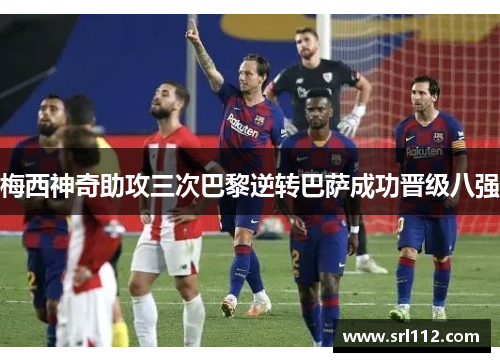 梅西神奇助攻三次巴黎逆转巴萨成功晋级八强