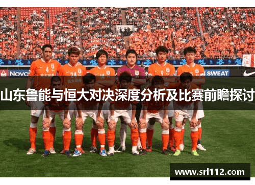 山东鲁能与恒大对决深度分析及比赛前瞻探讨